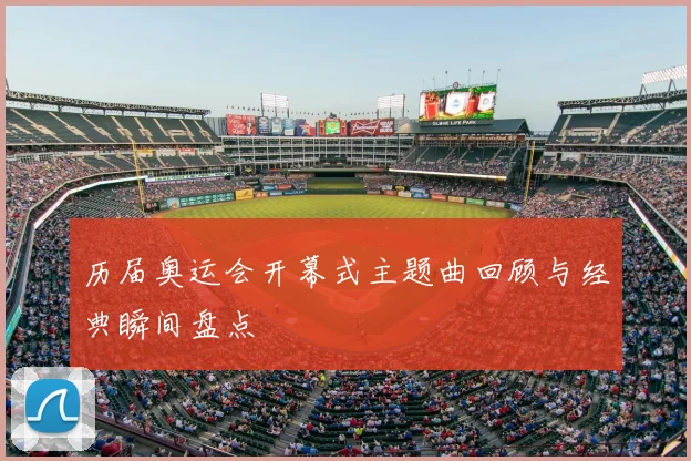 历届奥运会开幕式主题曲回顾与经典瞬间盘点