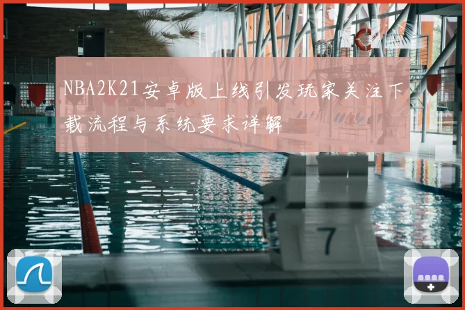 NBA2K21安卓版上线引发玩家关注下载流程与系统要求详解