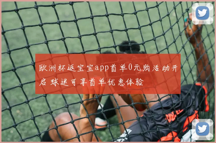 欧洲杯返宝宝app首单0元购活动开启 球迷可享首单优惠体验