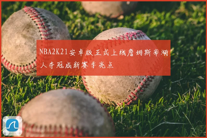 NBA2K21安卓版正式上线詹姆斯率湖人夺冠成新赛季亮点