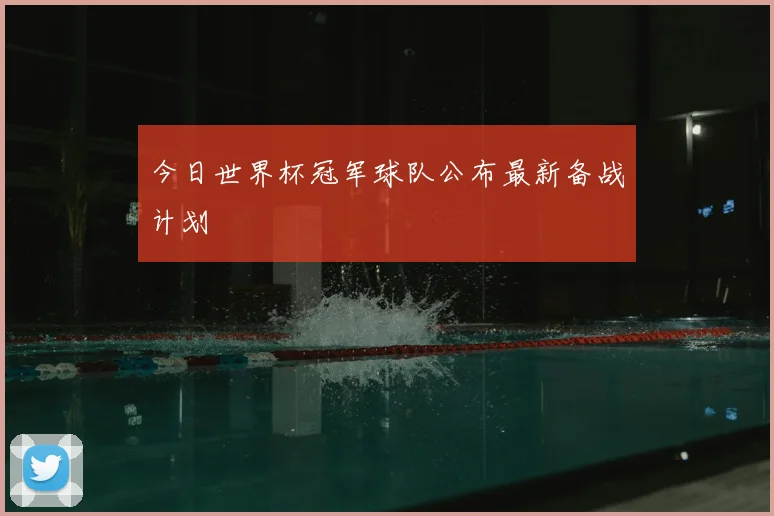 今日世界杯冠军球队公布最新备战计划