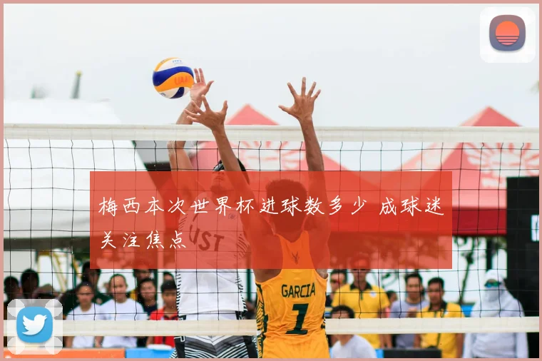 梅西本次世界杯进球数多少 成球迷关注焦点