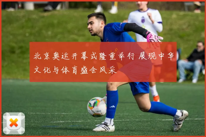 北京奥运开幕式隆重举行 展现中华文化与体育盛会风采