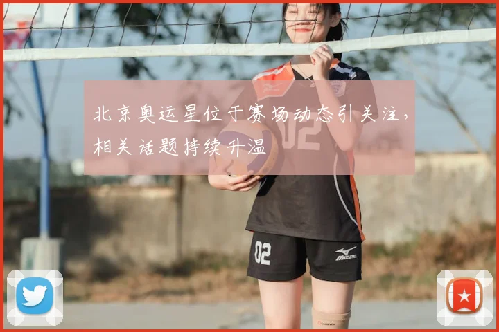 北京奥运星位于赛场动态引关注,相关话题持续升温